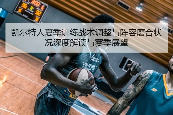 凯尔特人夏季训练战术调整与阵容磨合状况深度解读与赛季展望